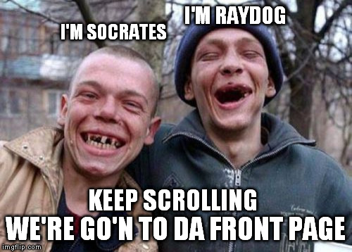 Imgflip Twins Smiling All The Way  | I'M SOCRATES I'M RAYDOG WE'RE GO'N TO DA FRONT PAGE KEEP SCROLLING | image tagged in memes,ugly twins,raydog,socrates,front page,comedy | made w/ Imgflip meme maker