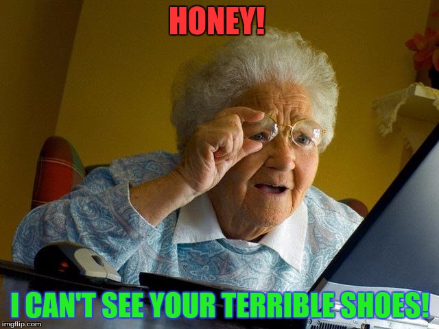 Grandma Finds The Internet | HONEY! I CAN'T SEE YOUR TERRIBLE SHOES! | image tagged in memes,grandma finds the internet | made w/ Imgflip meme maker