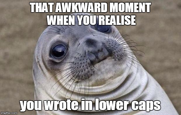 lower caps seal | THAT AWKWARD MOMENT WHEN YOU REALISE you wrote in lower caps | image tagged in memes,awkward moment sealion | made w/ Imgflip meme maker