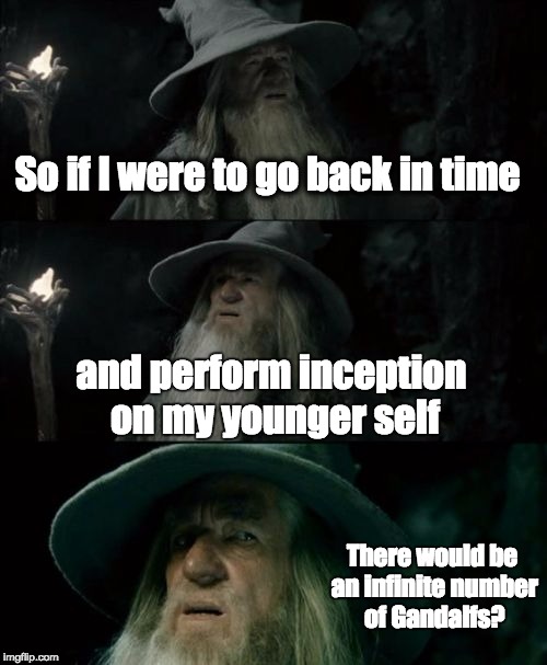 Confused Gandalf | So if I were to go back in time and perform inception on my younger self There would be an infinite number of Gandalfs? | image tagged in memes,confused gandalf | made w/ Imgflip meme maker