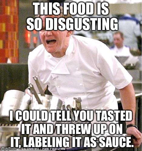 Chef Gordon Ramsay | THIS FOOD IS SO DISGUSTING I COULD TELL YOU TASTED IT AND THREW UP ON IT, LABELING IT AS SAUCE. | image tagged in memes,chef gordon ramsay | made w/ Imgflip meme maker