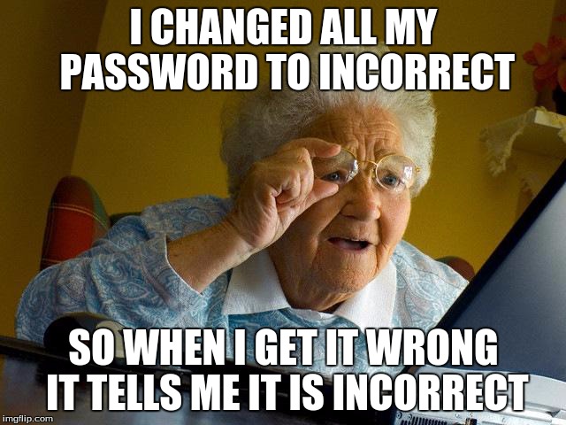 Grandma Finds The Internet Meme | I CHANGED ALL MY PASSWORD TO INCORRECT SO WHEN I GET IT WRONG IT TELLS ME IT IS INCORRECT | image tagged in memes,grandma finds the internet | made w/ Imgflip meme maker