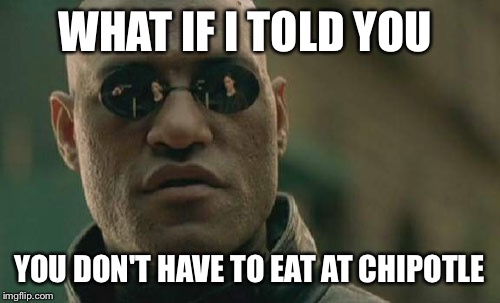 Matrix Morpheus Meme | WHAT IF I TOLD YOU YOU DON'T HAVE TO EAT AT CHIPOTLE | image tagged in memes,matrix morpheus | made w/ Imgflip meme maker