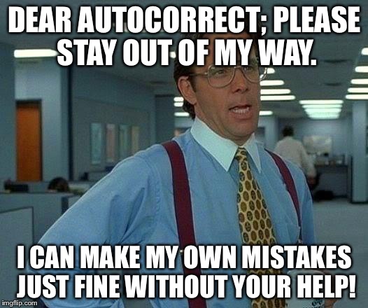 That Would Be Great Meme | DEAR AUTOCORRECT; PLEASE STAY OUT OF MY WAY. I CAN MAKE MY OWN MISTAKES JUST FINE WITHOUT YOUR HELP! | image tagged in memes,that would be great | made w/ Imgflip meme maker