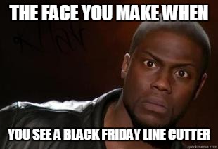 Kevin Hart | THE FACE YOU MAKE WHEN YOU SEE A BLACK FRIDAY LINE CUTTER | image tagged in kevin hart | made w/ Imgflip meme maker