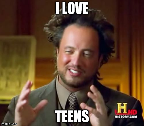 Ancient Aliens Meme | I LOVE TEENS | image tagged in memes,ancient aliens | made w/ Imgflip meme maker