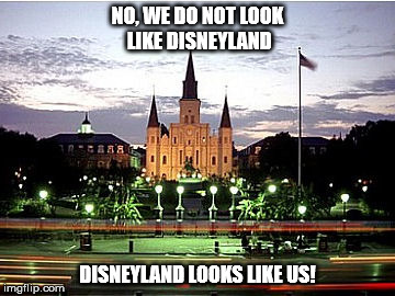 NO, WE DO NOT LOOK LIKE DISNEYLAND DISNEYLAND LOOKS LIKE US! | image tagged in new orleans,nola | made w/ Imgflip meme maker