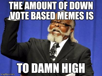 Too Damn High Meme | THE AMOUNT OF DOWN VOTE BASED MEMES IS TO DAMN HIGH | image tagged in memes,too damn high | made w/ Imgflip meme maker