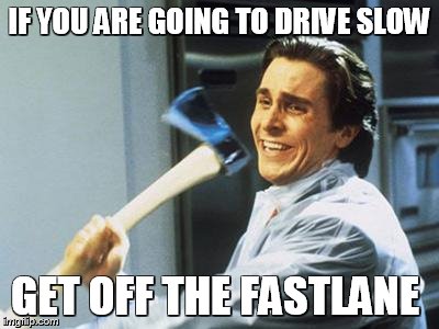 Christian Bale With Axe | IF YOU ARE GOING TO DRIVE SLOW GET OFF THE FASTLANE | image tagged in christian bale with axe | made w/ Imgflip meme maker