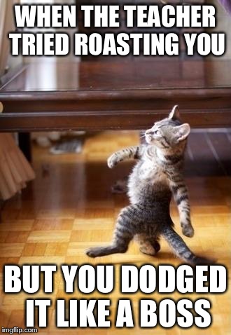 Not Today | WHEN THE TEACHER TRIED ROASTING YOU BUT YOU DODGED IT LIKE A BOSS | image tagged in memes,cool cat stroll,funny,roast,unhelpful teacher | made w/ Imgflip meme maker