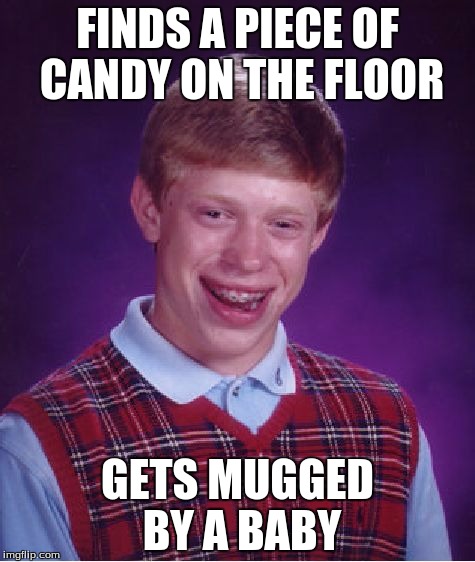 Bad Luck Brian Meme | FINDS A PIECE OF CANDY ON THE FLOOR GETS MUGGED BY A BABY | image tagged in memes,bad luck brian | made w/ Imgflip meme maker