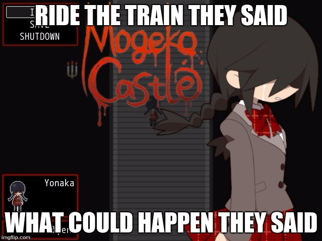 Fricken trains | RIDE THE TRAIN THEY SAID WHAT COULD HAPPEN THEY SAID | image tagged in trains,it will be fun they said,mogeko castle | made w/ Imgflip meme maker