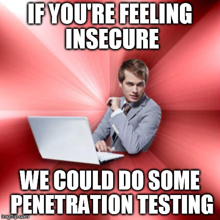 Overly Suave IT Guy Meme | IF YOU'RE FEELING INSECURE WE COULD DO SOME PENETRATION TESTING | image tagged in memes,overly suave it guy,AdviceAnimals | made w/ Imgflip meme maker