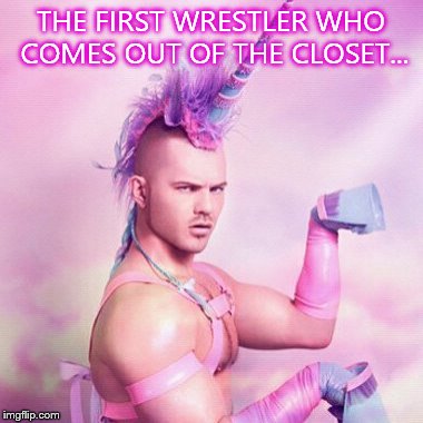 Unicorn MAN Meme | THE FIRST WRESTLER WHO COMES OUT OF THE CLOSET... | image tagged in memes,unicorn man | made w/ Imgflip meme maker