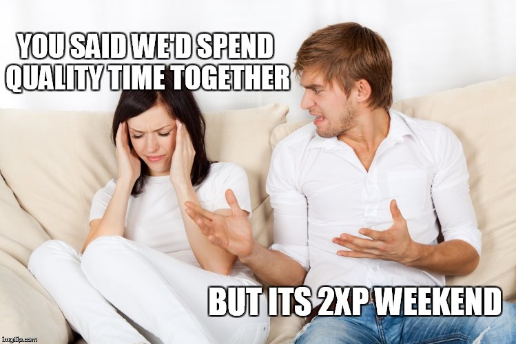 Couple Fighting | YOU SAID WE'D SPEND QUALITY TIME TOGETHER BUT ITS 2XP WEEKEND | image tagged in couple fighting | made w/ Imgflip meme maker