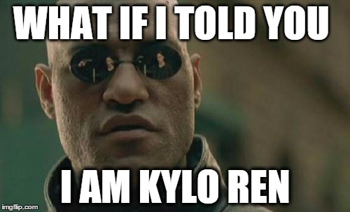 I am Kylo Ren | WHAT IF I TOLD YOU I AM KYLO REN | image tagged in memes,matrix morpheus,star wars,funny memes,meme,funny meme | made w/ Imgflip meme maker