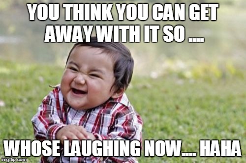 Evil Toddler | YOU THINK YOU CAN GET AWAY WITH IT SO .... WHOSE LAUGHING NOW.... HAHA | image tagged in memes,evil toddler | made w/ Imgflip meme maker