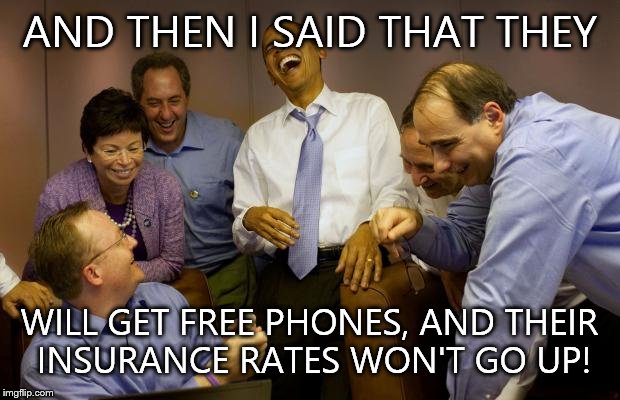 And then I said Obama | AND THEN I SAID THAT THEY WILL GET FREE PHONES, AND THEIR INSURANCE RATES WON'T GO UP! | image tagged in memes,and then i said obama | made w/ Imgflip meme maker