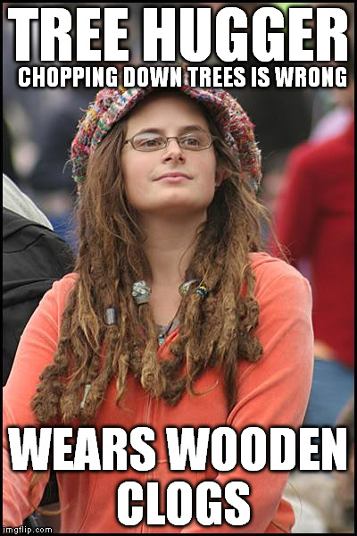 College Liberal Meme | TREE HUGGER WEARS WOODEN CLOGS CHOPPING DOWN TREES IS WRONG | image tagged in memes,college liberal | made w/ Imgflip meme maker