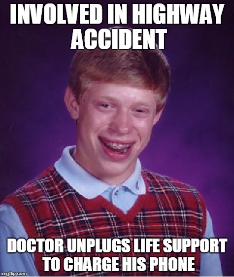 Bad Luck Brian | INVOLVED IN HIGHWAY ACCIDENT DOCTOR UNPLUGS LIFE SUPPORT TO CHARGE HIS PHONE | image tagged in memes,bad luck brian | made w/ Imgflip meme maker