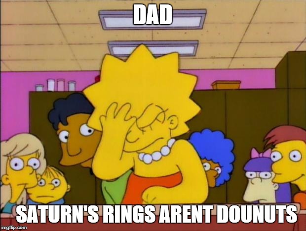 Lisa Simpson Facepalm | DAD SATURN'S RINGS ARENT DOUNUTS | image tagged in lisa simpson facepalm | made w/ Imgflip meme maker