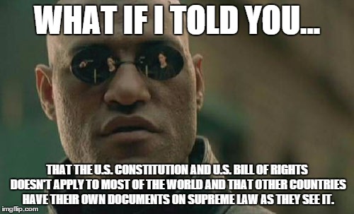 Matrix Morpheus Meme | WHAT IF I TOLD YOU... THAT THE U.S. CONSTITUTION AND U.S. BILL OF RIGHTS DOESN'T APPLY TO MOST OF THE WORLD AND THAT OTHER COUNTRIES HAVE TH | image tagged in memes,matrix morpheus | made w/ Imgflip meme maker