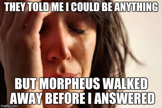 First World Problems | THEY TOLD ME I COULD BE ANYTHING BUT MORPHEUS WALKED AWAY BEFORE I ANSWERED | image tagged in memes,first world problems | made w/ Imgflip meme maker