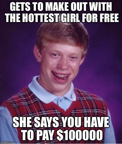 Bad Luck Brian | GETS TO MAKE OUT WITH THE HOTTEST GIRL FOR FREE SHE SAYS YOU HAVE TO PAY $100000 | image tagged in memes,bad luck brian | made w/ Imgflip meme maker