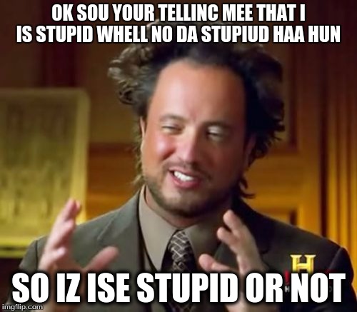 Ancient Aliens Meme | OK SOU YOUR TELLINC MEE THAT I IS STUPID WHELL NO DA
STUPIUD HAA HUN SO IZ ISE STUPID OR NOT | image tagged in memes,ancient aliens | made w/ Imgflip meme maker