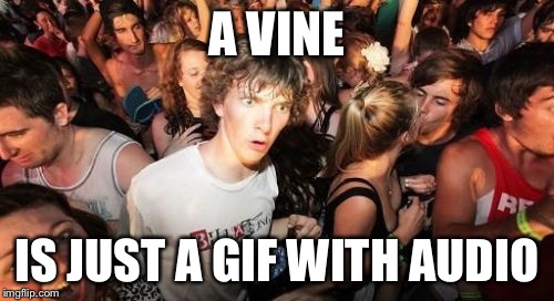 Sudden Clarity Clarence | A VINE IS JUST A GIF WITH AUDIO | image tagged in memes,sudden clarity clarence | made w/ Imgflip meme maker