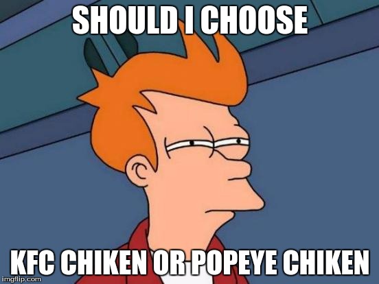 kfc or popey | SHOULD I CHOOSE KFC CHIKEN OR POPEYE CHIKEN | image tagged in memes,futurama fry | made w/ Imgflip meme maker