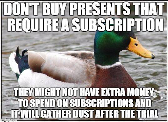 Actual Advice Mallard Meme | DON'T BUY PRESENTS THAT REQUIRE A SUBSCRIPTION THEY MIGHT NOT HAVE EXTRA MONEY TO SPEND ON SUBSCRIPTIONS AND IT WILL GATHER DUST AFTER THE T | image tagged in memes,actual advice mallard | made w/ Imgflip meme maker