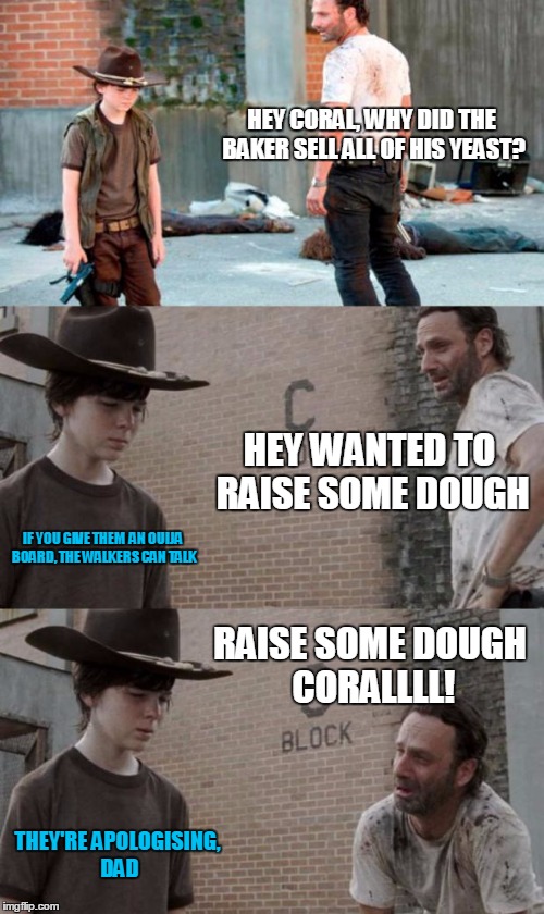 Rick and Carl 3 Meme | HEY CORAL, WHY DID THE BAKER SELL ALL OF HIS YEAST? HEY WANTED TO RAISE SOME DOUGH IF YOU GIVE THEM  AN OUIJA BOARD, THE WALKERS CAN TALK RA | image tagged in memes,rick and carl 3,HeyCarl | made w/ Imgflip meme maker