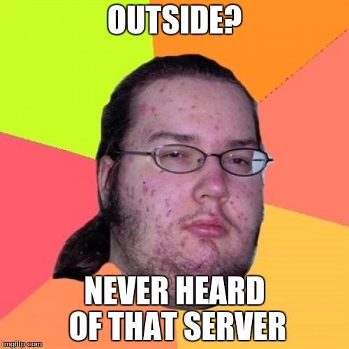 Butthurt Dweller | OUTSIDE? NEVER HEARD OF THAT SERVER | image tagged in memes,butthurt dweller | made w/ Imgflip meme maker