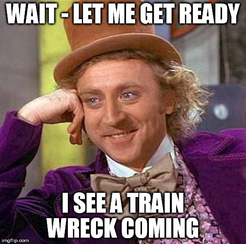 Creepy Condescending Wonka | WAIT - LET ME GET READY I SEE A TRAIN WRECK COMING | image tagged in memes,creepy condescending wonka | made w/ Imgflip meme maker