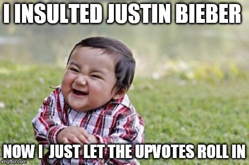 Evil Toddler | I INSULTED JUSTIN BIEBER NOW I 
JUST LET THE UPVOTES ROLL IN | image tagged in memes,evil toddler | made w/ Imgflip meme maker