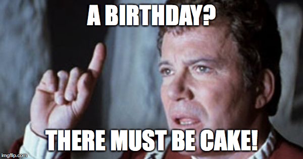 Kirk Star Trek V | A BIRTHDAY? THERE MUST BE CAKE! | image tagged in kirk star trek v | made w/ Imgflip meme maker