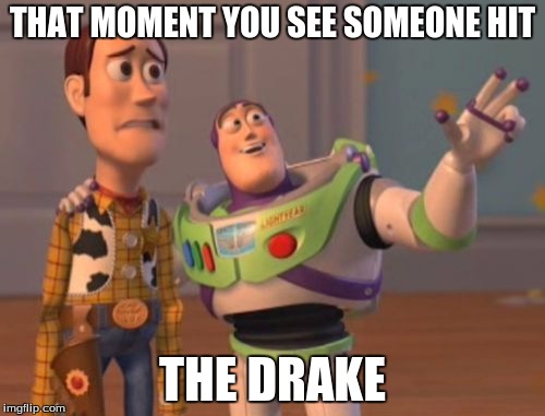 X, X Everywhere Meme | THAT MOMENT YOU SEE SOMEONE HIT THE DRAKE | image tagged in memes,x x everywhere | made w/ Imgflip meme maker