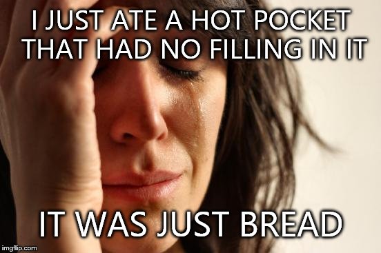 Stupid hot pocket! | I JUST ATE A HOT POCKET THAT HAD NO FILLING IN IT IT WAS JUST BREAD | image tagged in memes,first world problems | made w/ Imgflip meme maker