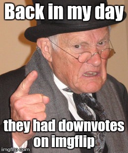Back In My Day | Back in my day they had downvotes on imgflip | image tagged in memes,back in my day | made w/ Imgflip meme maker