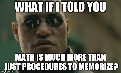 Matrix Morpheus | WHAT IF I TOLD YOU MATH IS MUCH MORE THAN JUST PROCEDURES TO MEMORIZE? | image tagged in memes,matrix morpheus | made w/ Imgflip meme maker
