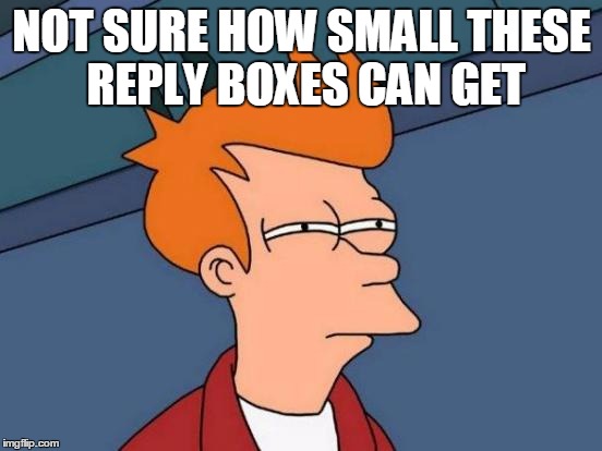 Futurama Fry | NOT SURE HOW SMALL THESE REPLY BOXES CAN GET | image tagged in memes,futurama fry,reply boxes,reply,comment | made w/ Imgflip meme maker