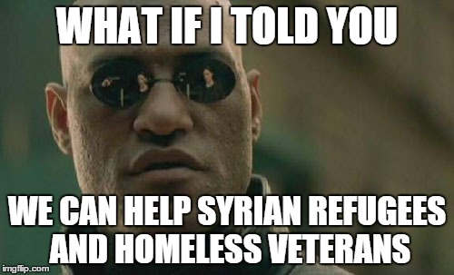 Matrix Morpheus Meme | WHAT IF I TOLD YOU WE CAN HELP SYRIAN REFUGEES AND HOMELESS VETERANS | image tagged in memes,matrix morpheus | made w/ Imgflip meme maker