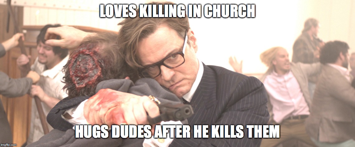 Kingsman 6 | LOVES KILLING IN CHURCH HUGS DUDES AFTER HE KILLS THEM | image tagged in kingsman 6 | made w/ Imgflip meme maker