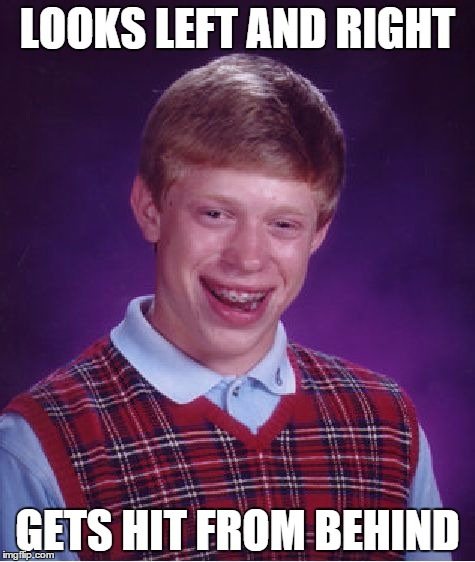 Bad Luck Brian | LOOKS LEFT AND RIGHT GETS HIT FROM BEHIND | image tagged in memes,bad luck brian | made w/ Imgflip meme maker