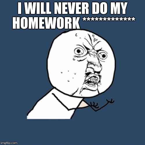 Y U No | I WILL NEVER DO MY HOMEWORK ************* | image tagged in memes,y u no | made w/ Imgflip meme maker