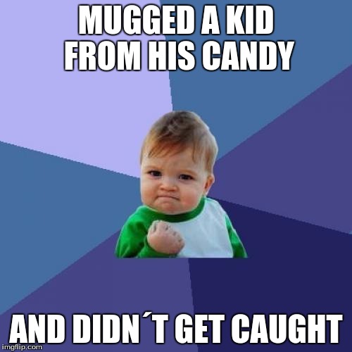 Success Kid | MUGGED A KID FROM HIS CANDY AND DIDN´T GET CAUGHT | image tagged in memes,success kid | made w/ Imgflip meme maker