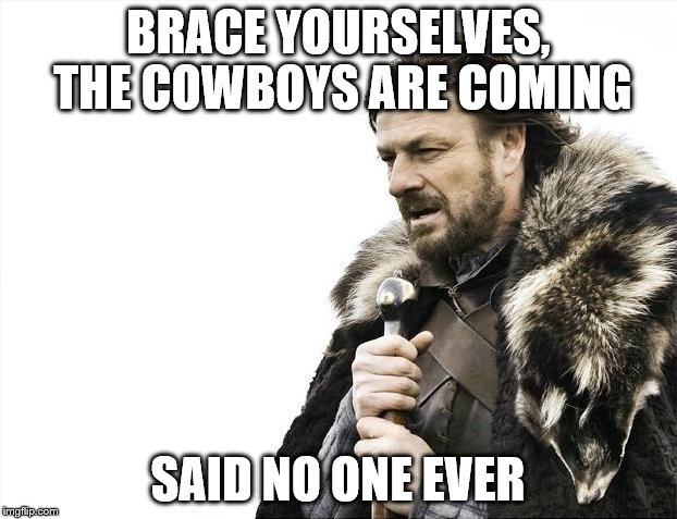 Brace Yourselves X is Coming | BRACE YOURSELVES, THE COWBOYS ARE COMING SAID NO ONE EVER | image tagged in memes,brace yourselves x is coming | made w/ Imgflip meme maker