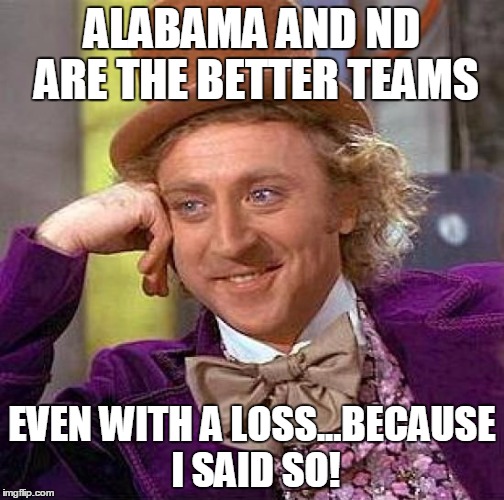 CFB Playoff Commission | ALABAMA AND ND ARE THE BETTER TEAMS EVEN WITH A LOSS...BECAUSE I SAID SO! | image tagged in memes,creepy condescending wonka | made w/ Imgflip meme maker