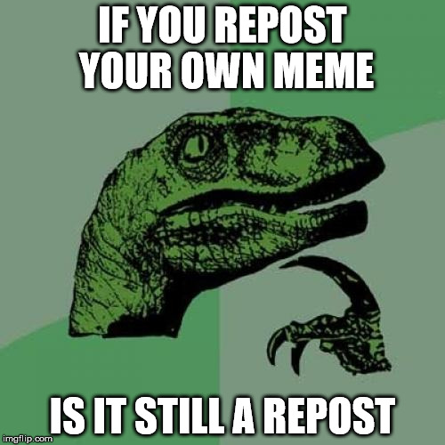 Philosoraptor Meme | IF YOU REPOST YOUR OWN MEME IS IT STILL A REPOST | image tagged in memes,philosoraptor | made w/ Imgflip meme maker